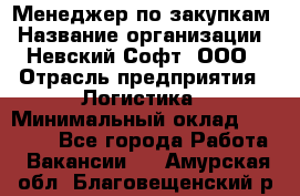 Менеджер по закупкам › Название организации ­ Невский Софт, ООО › Отрасль предприятия ­ Логистика › Минимальный оклад ­ 30 000 - Все города Работа » Вакансии   . Амурская обл.,Благовещенский р-н